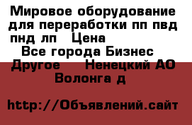 Мировое оборудование для переработки пп пвд пнд лп › Цена ­ 1 500 000 - Все города Бизнес » Другое   . Ненецкий АО,Волонга д.